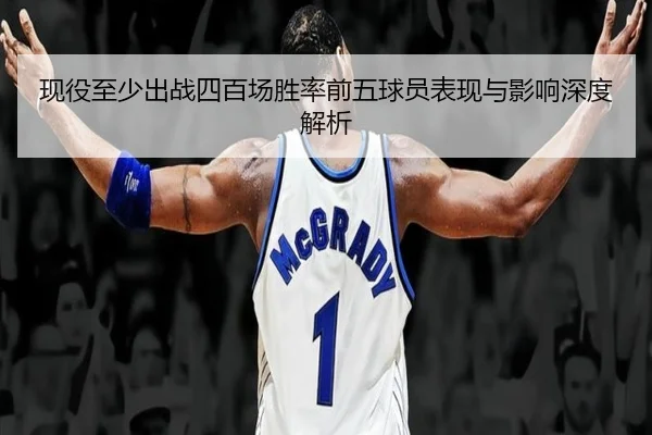 现役至少出战四百场胜率前五球员表现与影响深度解析 - ACMILAN